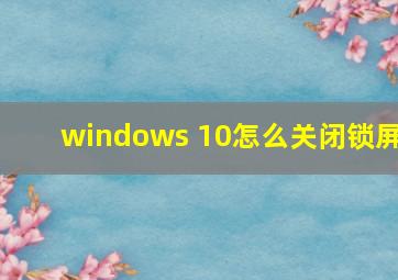 windows 10怎么关闭锁屏